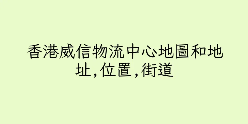 香港威信物流中心地圖和地址,位置,街道