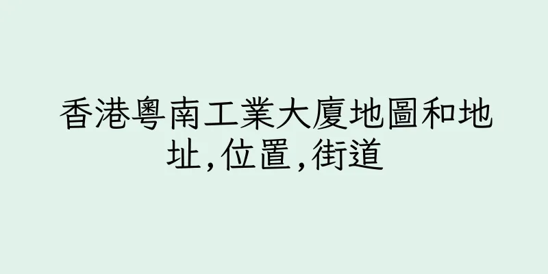 香港粵南工業大廈地圖和地址,位置,街道