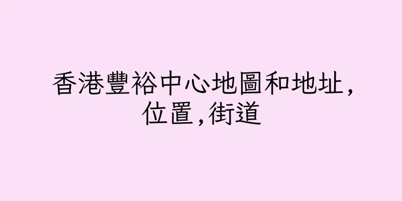香港豐裕中心地圖和地址,位置,街道