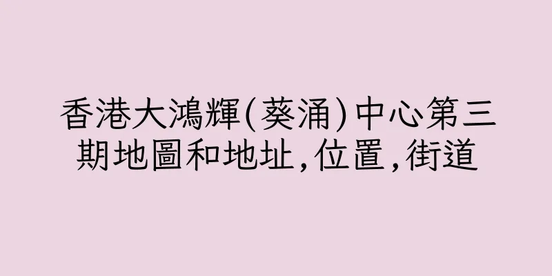 香港大鴻輝(葵涌)中心第三期地圖和地址,位置,街道