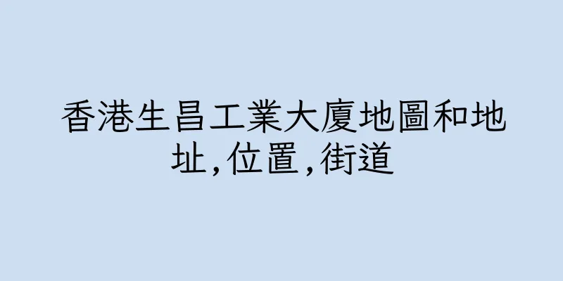 香港生昌工業大廈地圖和地址,位置,街道