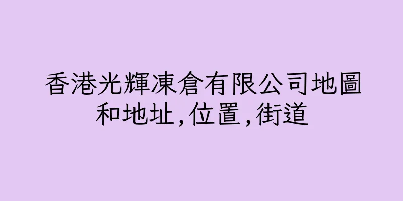 香港光輝凍倉有限公司地圖和地址,位置,街道