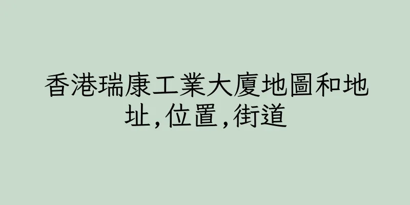 香港瑞康工業大廈地圖和地址,位置,街道
