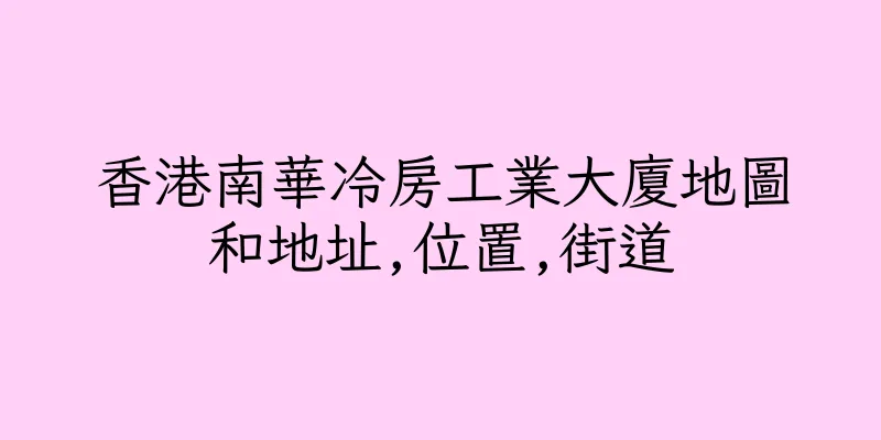 香港南華冷房工業大廈地圖和地址,位置,街道