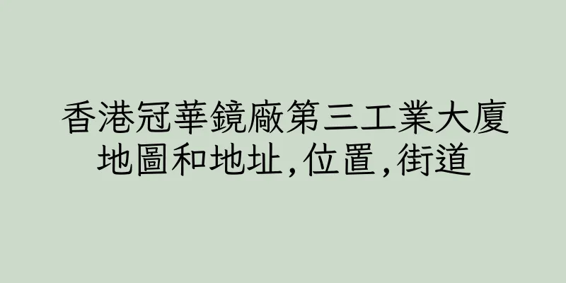 香港冠華鏡廠第三工業大廈地圖和地址,位置,街道