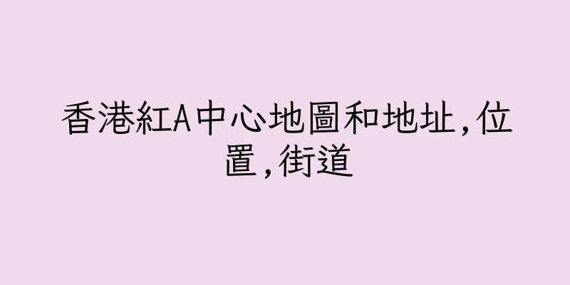 香港紅A中心地圖和地址,位置,街道