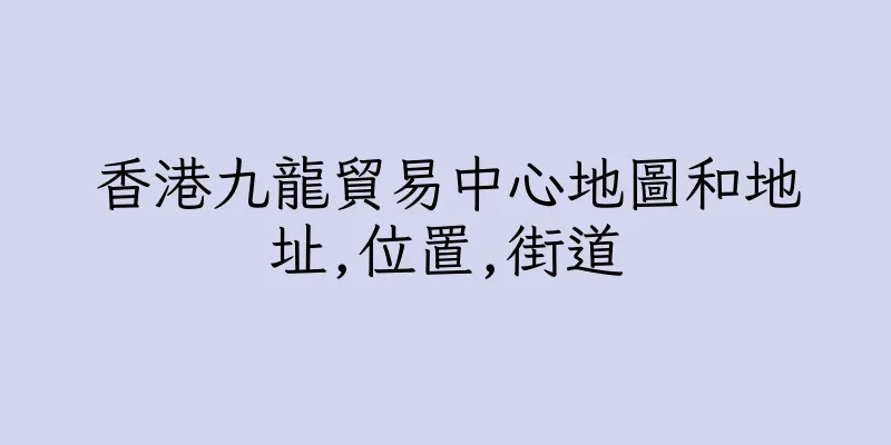 香港九龍貿易中心地圖和地址,位置,街道