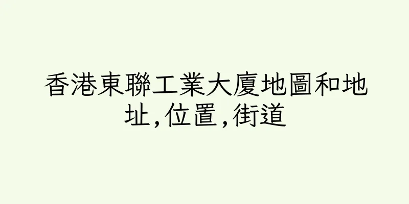 香港東聯工業大廈地圖和地址,位置,街道