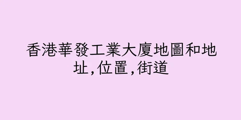 香港華發工業大廈地圖和地址,位置,街道