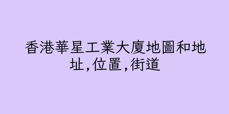 香港華星工業大廈地圖和地址,位置,街道