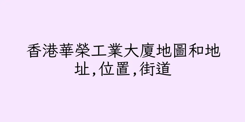 香港華榮工業大廈地圖和地址,位置,街道