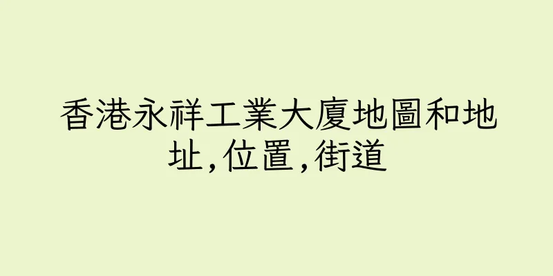 香港永祥工業大廈地圖和地址,位置,街道