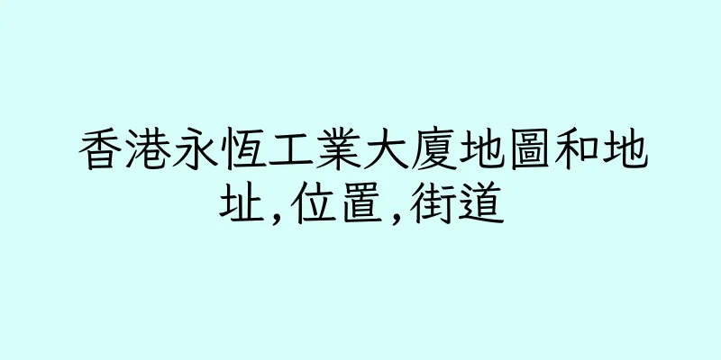 香港永恆工業大廈地圖和地址,位置,街道
