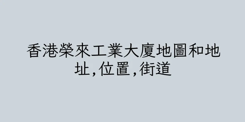 香港榮來工業大廈地圖和地址,位置,街道