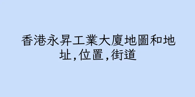 香港永昇工業大廈地圖和地址,位置,街道