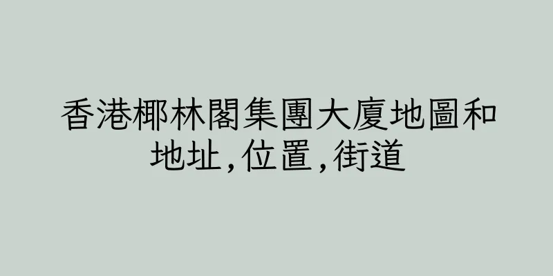 香港椰林閣集團大廈地圖和地址,位置,街道
