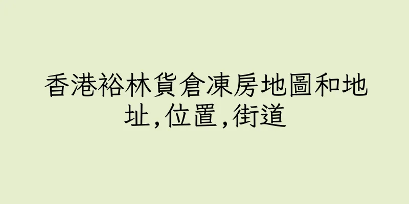 香港裕林貨倉凍房地圖和地址,位置,街道