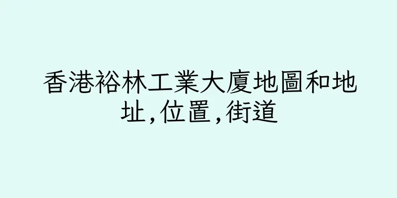 香港裕林工業大廈地圖和地址,位置,街道