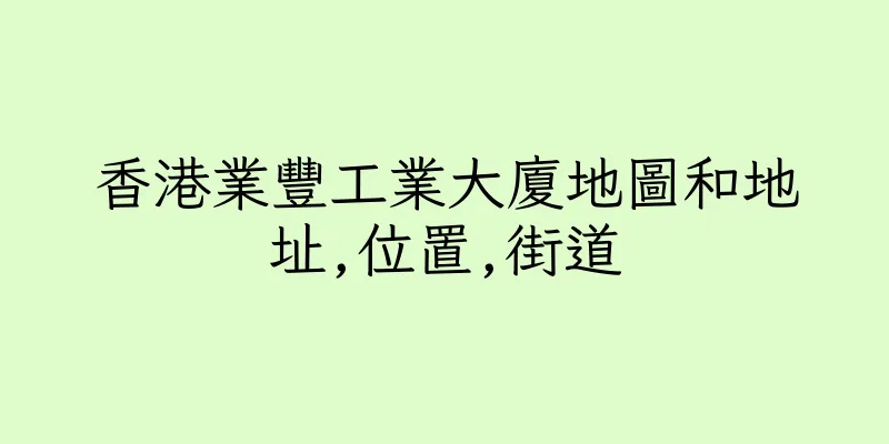 香港業豐工業大廈地圖和地址,位置,街道