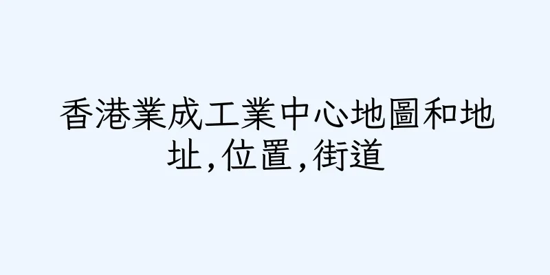 香港業成工業中心地圖和地址,位置,街道