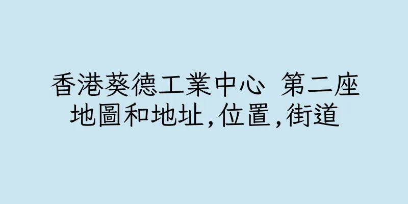 香港葵德工業中心 第二座地圖和地址,位置,街道