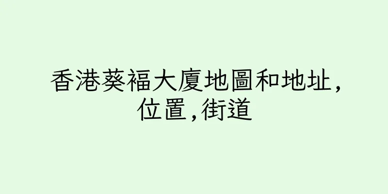 香港葵褔大廈地圖和地址,位置,街道