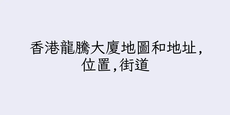 香港龍騰大廈地圖和地址,位置,街道