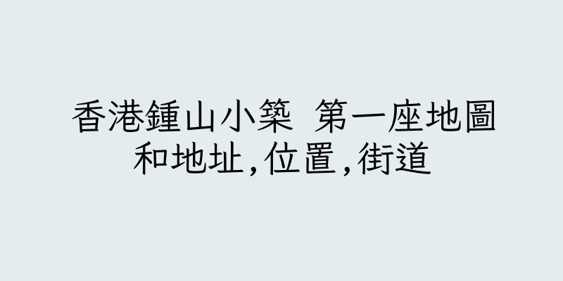 香港鍾山小築 第一座地圖和地址,位置,街道