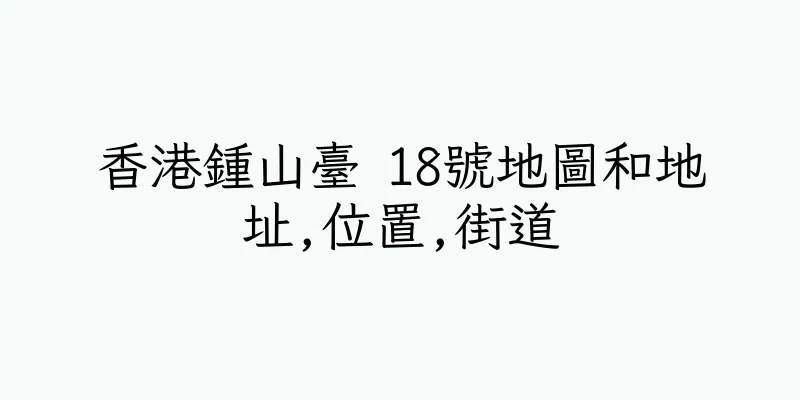香港鍾山臺 18號地圖和地址,位置,街道