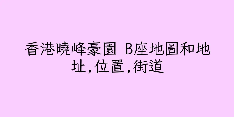 香港曉峰豪園 B座地圖和地址,位置,街道
