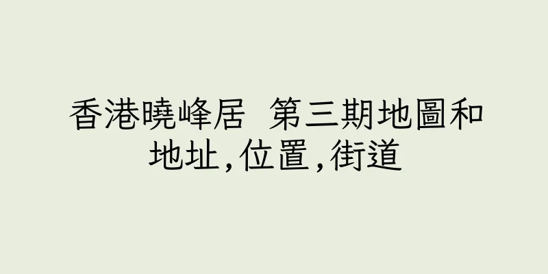 香港曉峰居 第三期地圖和地址,位置,街道