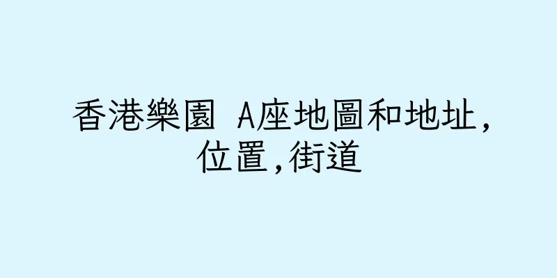 香港樂園 A座地圖和地址,位置,街道