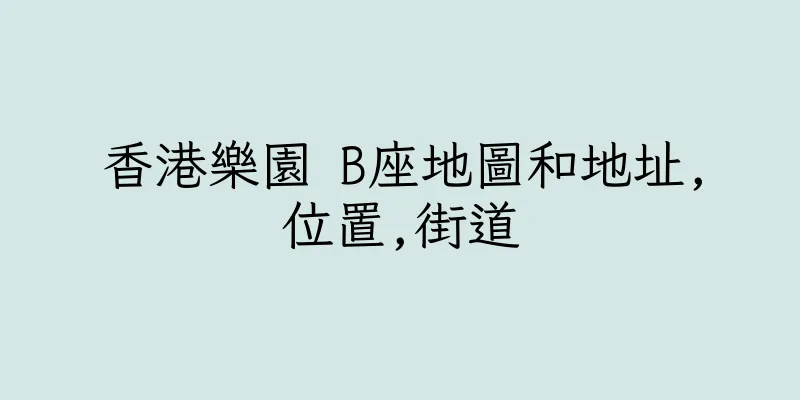 香港樂園 B座地圖和地址,位置,街道