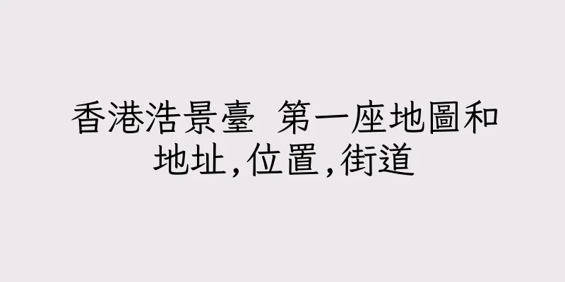 香港浩景臺 第一座地圖和地址,位置,街道