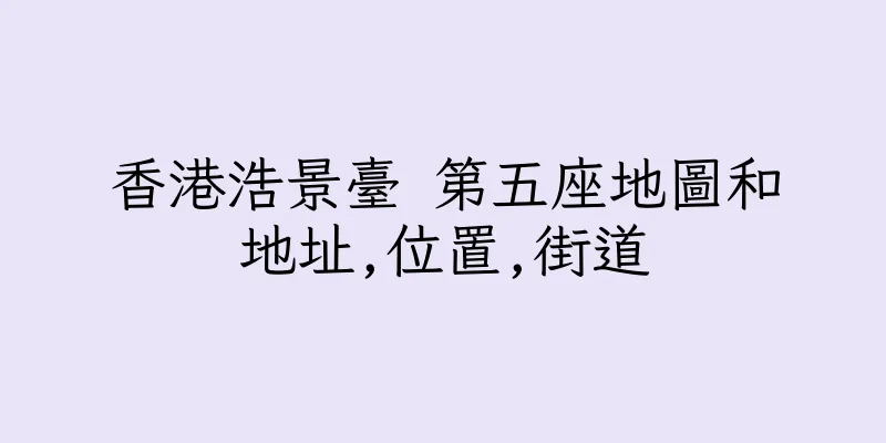 香港浩景臺 第五座地圖和地址,位置,街道