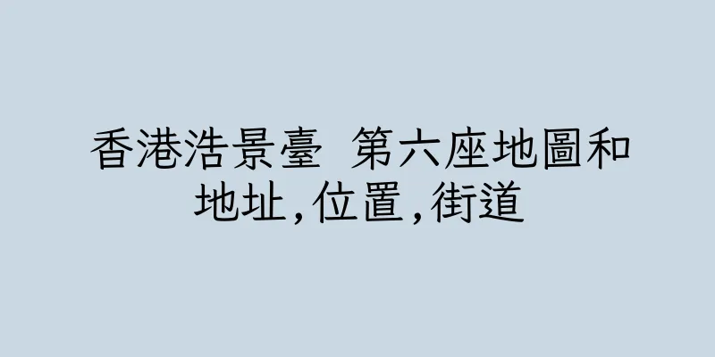 香港浩景臺 第六座地圖和地址,位置,街道