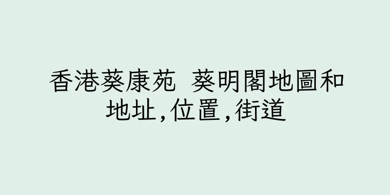 香港葵康苑 葵明閣地圖和地址,位置,街道