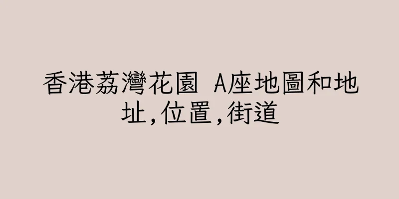 香港荔灣花園 A座地圖和地址,位置,街道
