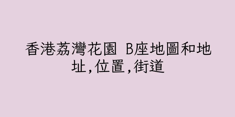 香港荔灣花園 B座地圖和地址,位置,街道