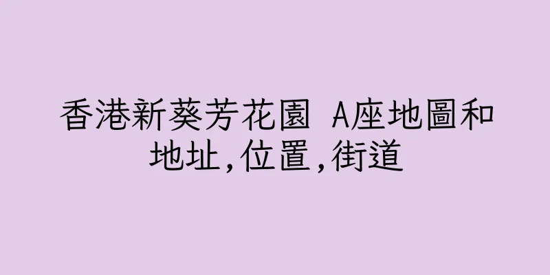香港新葵芳花園 A座地圖和地址,位置,街道