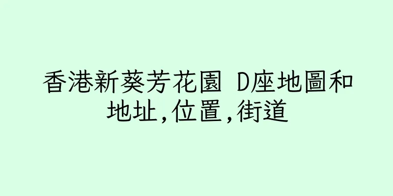 香港新葵芳花園 D座地圖和地址,位置,街道