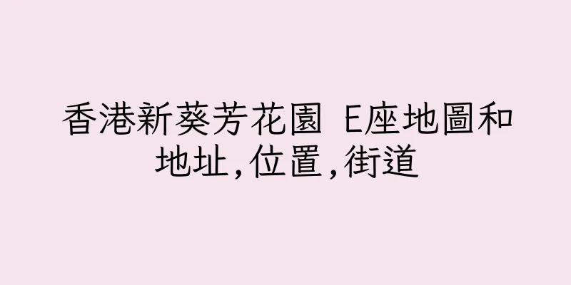 香港新葵芳花園 E座地圖和地址,位置,街道