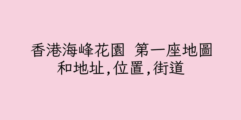 香港海峰花園 第一座地圖和地址,位置,街道
