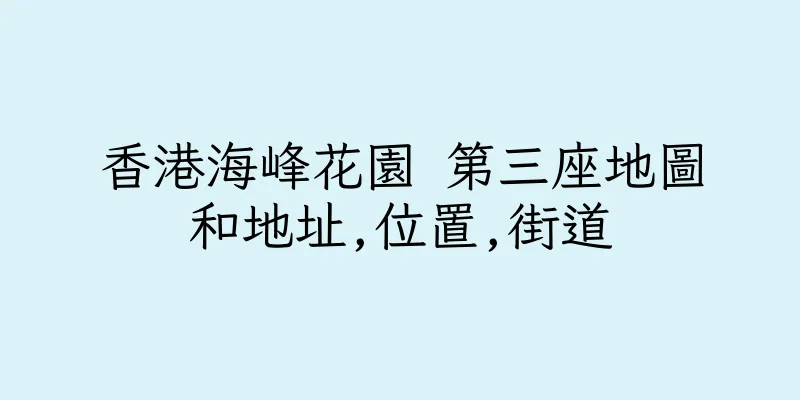香港海峰花園 第三座地圖和地址,位置,街道