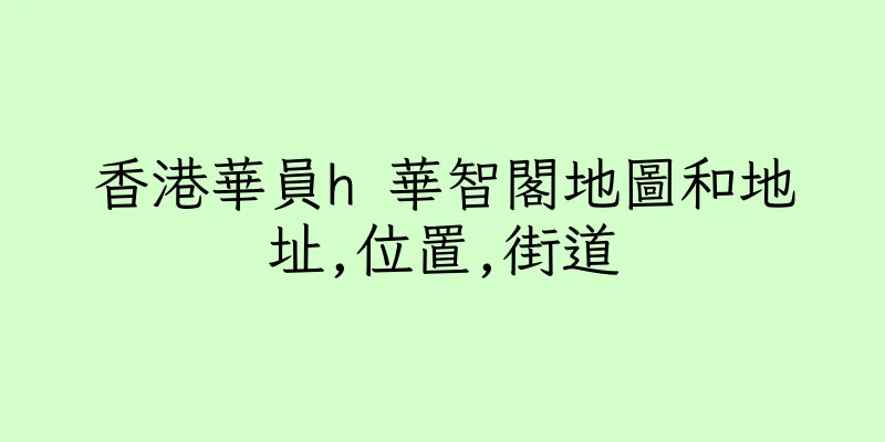 香港華員h 華智閣地圖和地址,位置,街道