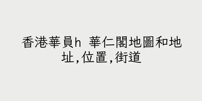 香港華員h 華仁閣地圖和地址,位置,街道