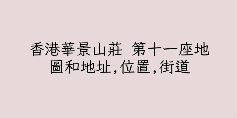 香港華景山莊 第十一座地圖和地址,位置,街道
