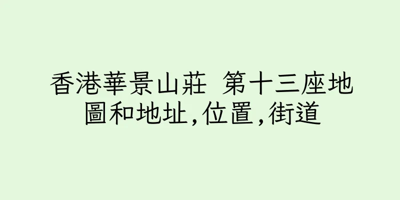 香港華景山莊 第十三座地圖和地址,位置,街道