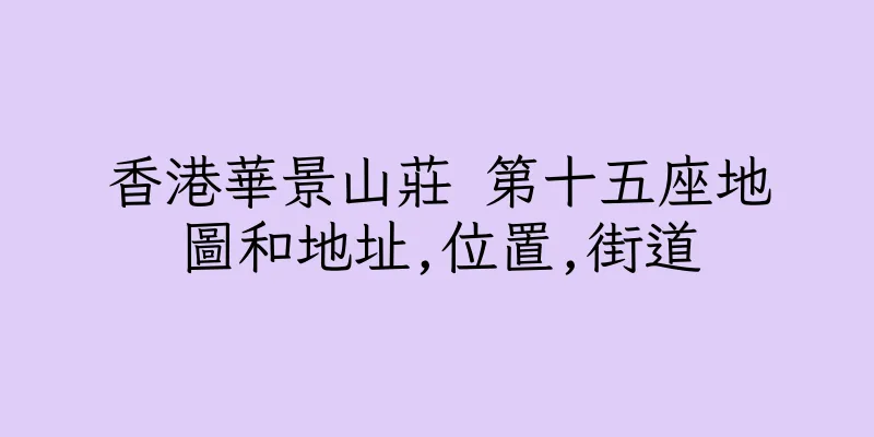 香港華景山莊 第十五座地圖和地址,位置,街道
