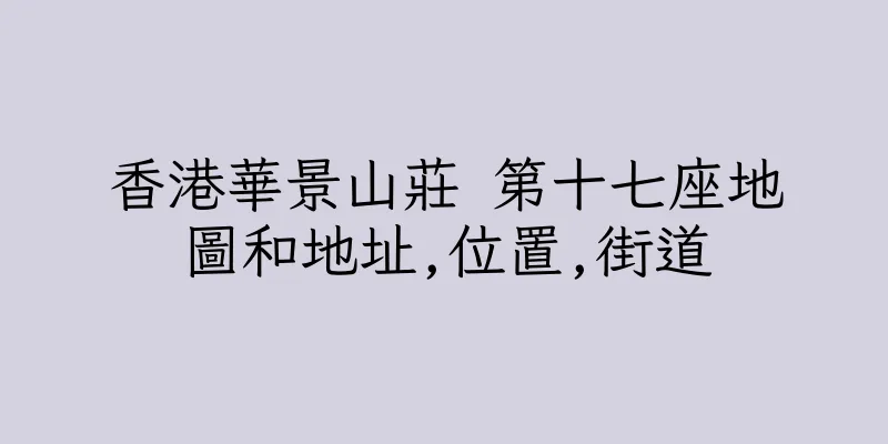 香港華景山莊 第十七座地圖和地址,位置,街道